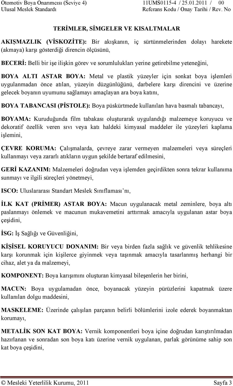 üzerine gelecek boyanın uyumunu sağlamayı amaçlayan ara boya katını, BOYA TABANCASI (PİSTOLE): Boya püskürtmede kullanılan hava basmalı tabancayı, BOYAMA: Kuruduğunda film tabakası oluşturarak