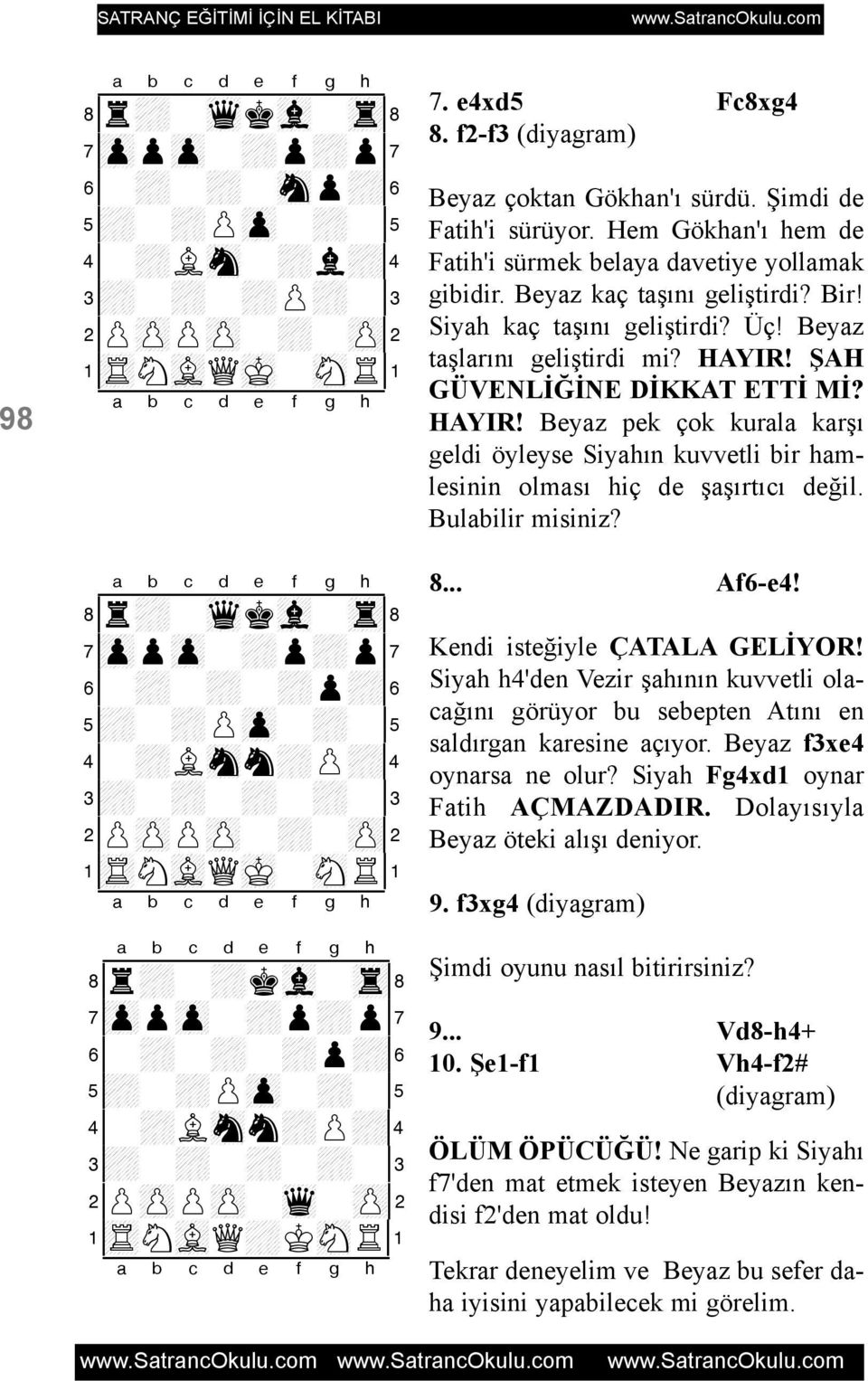 Hem Gökhan'ý hem de Fatih'i sürmek belaya davetiye yollamak gibidir. Beyaz kaç taþýný geliþtirdi? Bir! Siyah kaç taþýný geliþtirdi? Üç! Beyaz taþlarýný geliþtirdi mi? HAYIR!