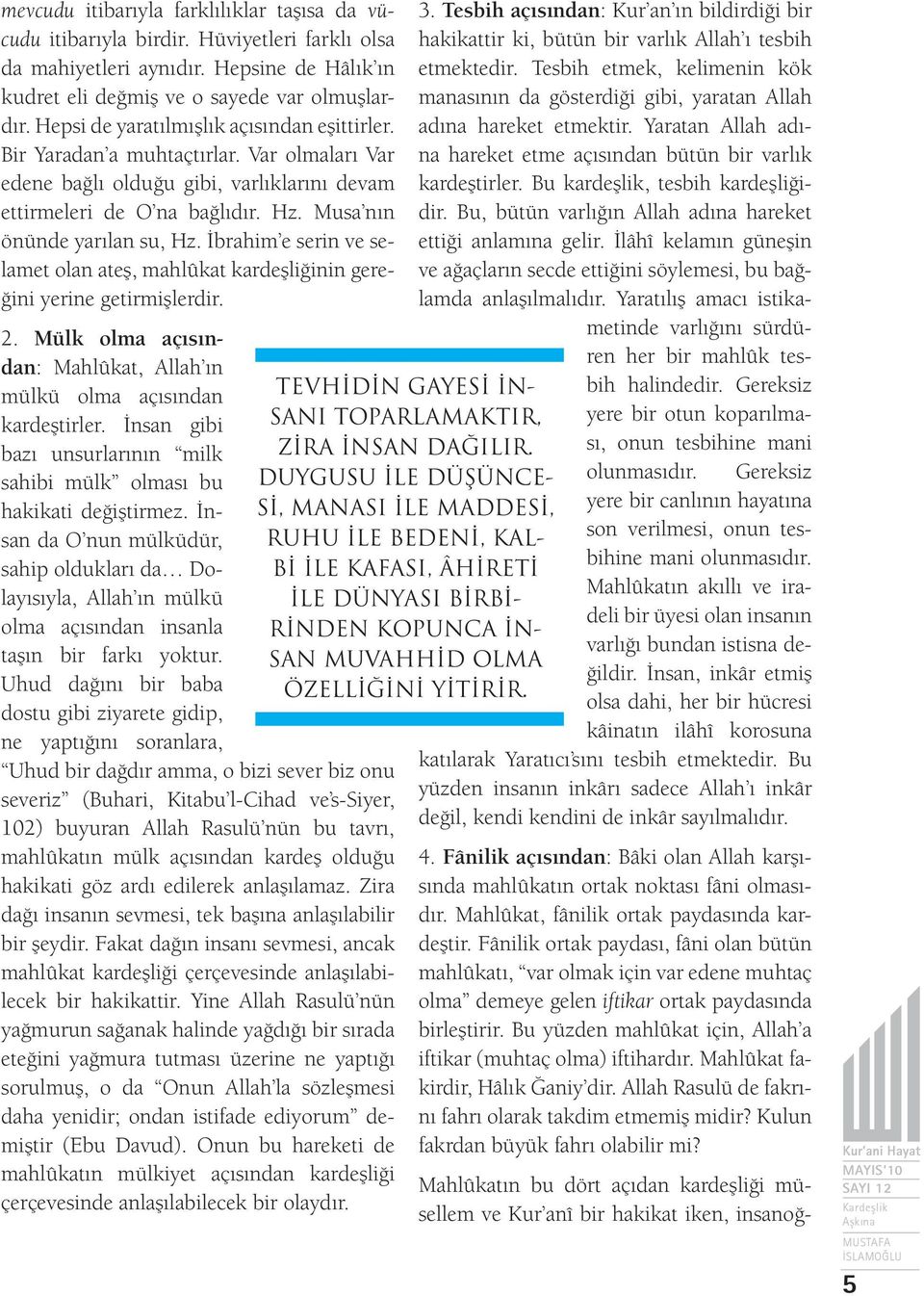 İbrahim e serin ve selamet olan ateş, mahlûkat kardeşliğinin gereğini yerine getirmişlerdir. 2. Mülk olma açısından: Mahlûkat, Allah ın mülkü olma açısından kardeştirler.