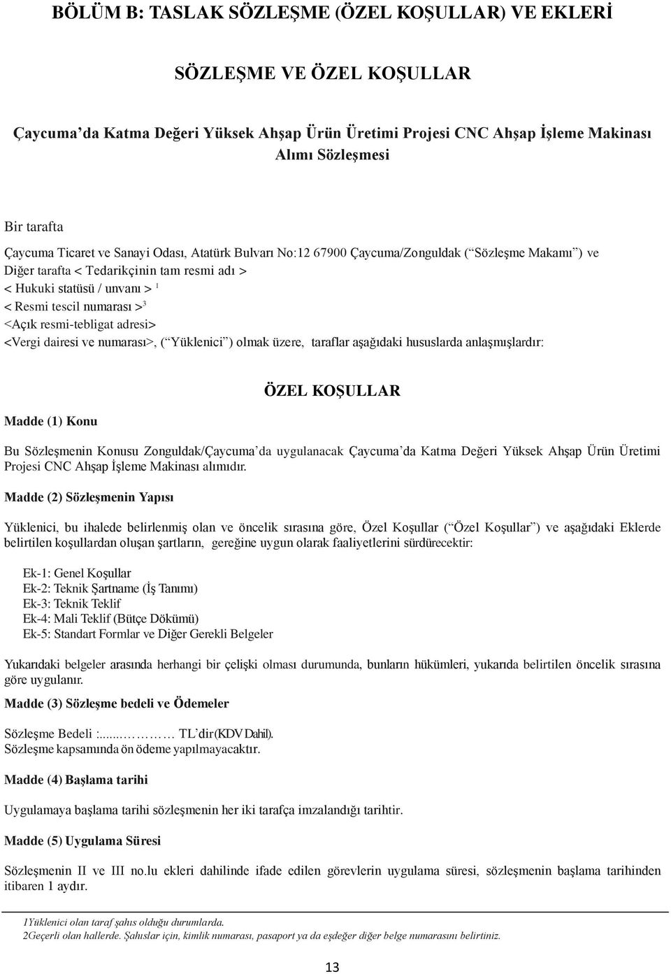 ( Sözleşme Makamı ) ve Diğer tarafta < Tedarikçinin tam resmi adı > < Hukuki statüsü / unvanı > 1 < Resmi tescil numarası > 3 <Açık resmi-tebligat adresi> <Vergi dairesi ve numarası>, ( Yüklenici )