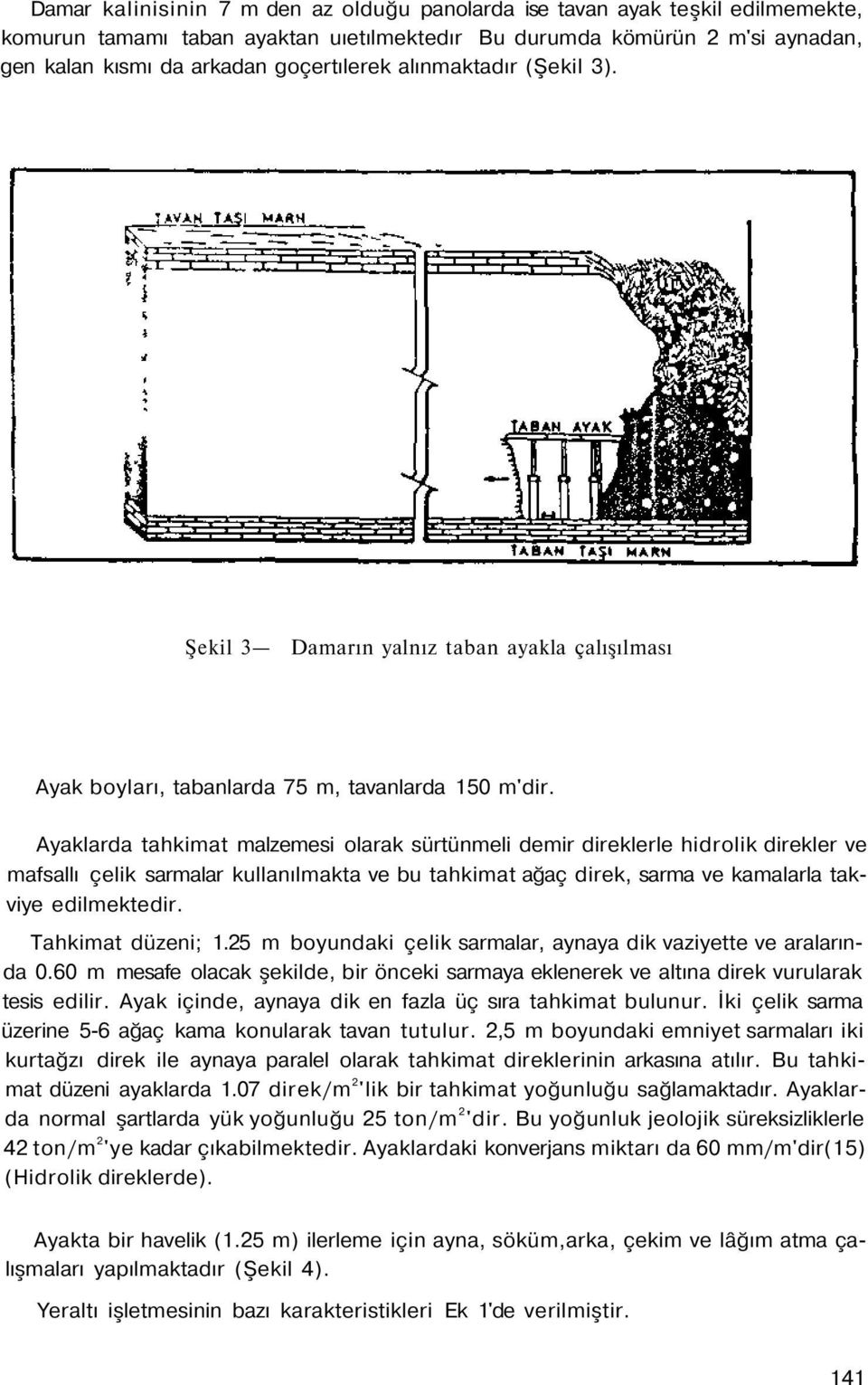 Ayaklarda tahkimat malzemesi olarak sürtünmeli demir direklerle hidrolik direkler ve mafsallı çelik sarmalar kullanılmakta ve bu tahkimat ağaç direk, sarma ve kamalarla takviye edilmektedir.