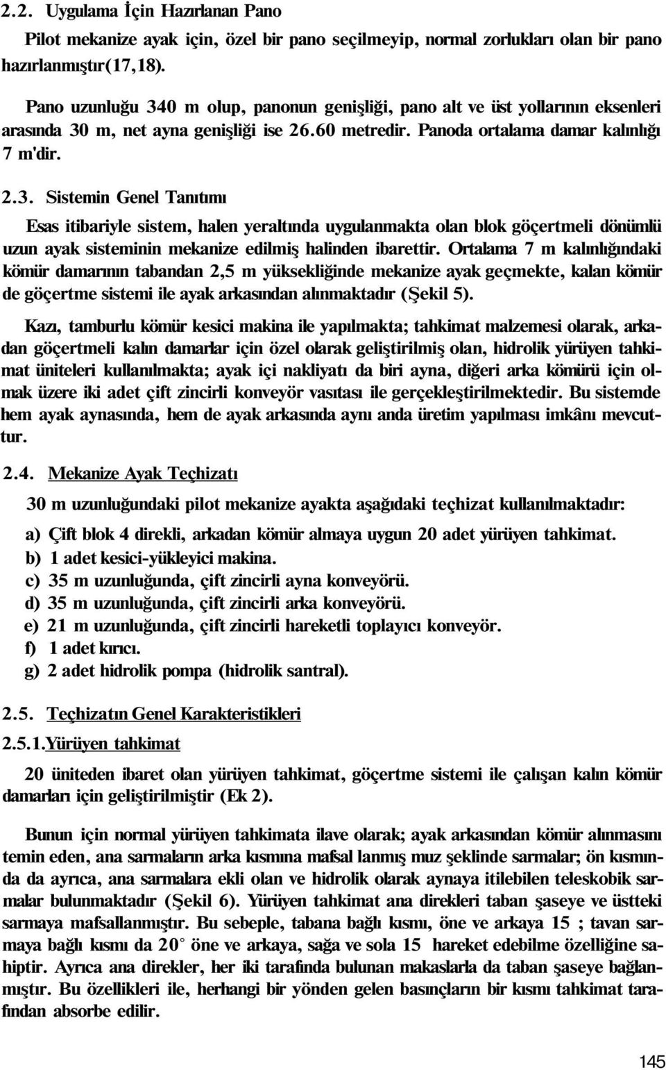 Ortalama 7 m kalınlığındaki kömür damarının tabandan 2,5 m yüksekliğinde mekanize ayak geçmekte, kalan kömür de göçertme sistemi ile ayak arkasından alınmaktadır (Şekil 5).