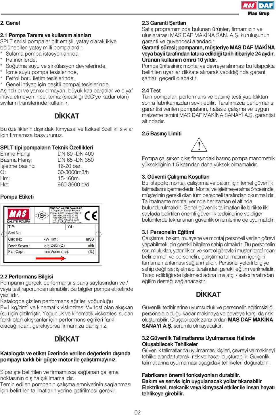 * Genel ihtiyaç için çeflitli pompaj tesislerinde. Afl nd r c ve yan c olmayan, büyük kat parçalar ve elyaf ihtiva etmeyen ince, temiz (s cakl 90C'ye kadar olan) s v lar n transferinde kullan l r.