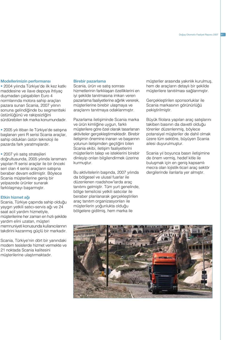 2005 y l itibar ile Türkiye'de sat fl na bafllanan yeni R serisi Scania araçlar, sahip olduklar üstün teknoloji ile pazarda fark yaratm fllard r.