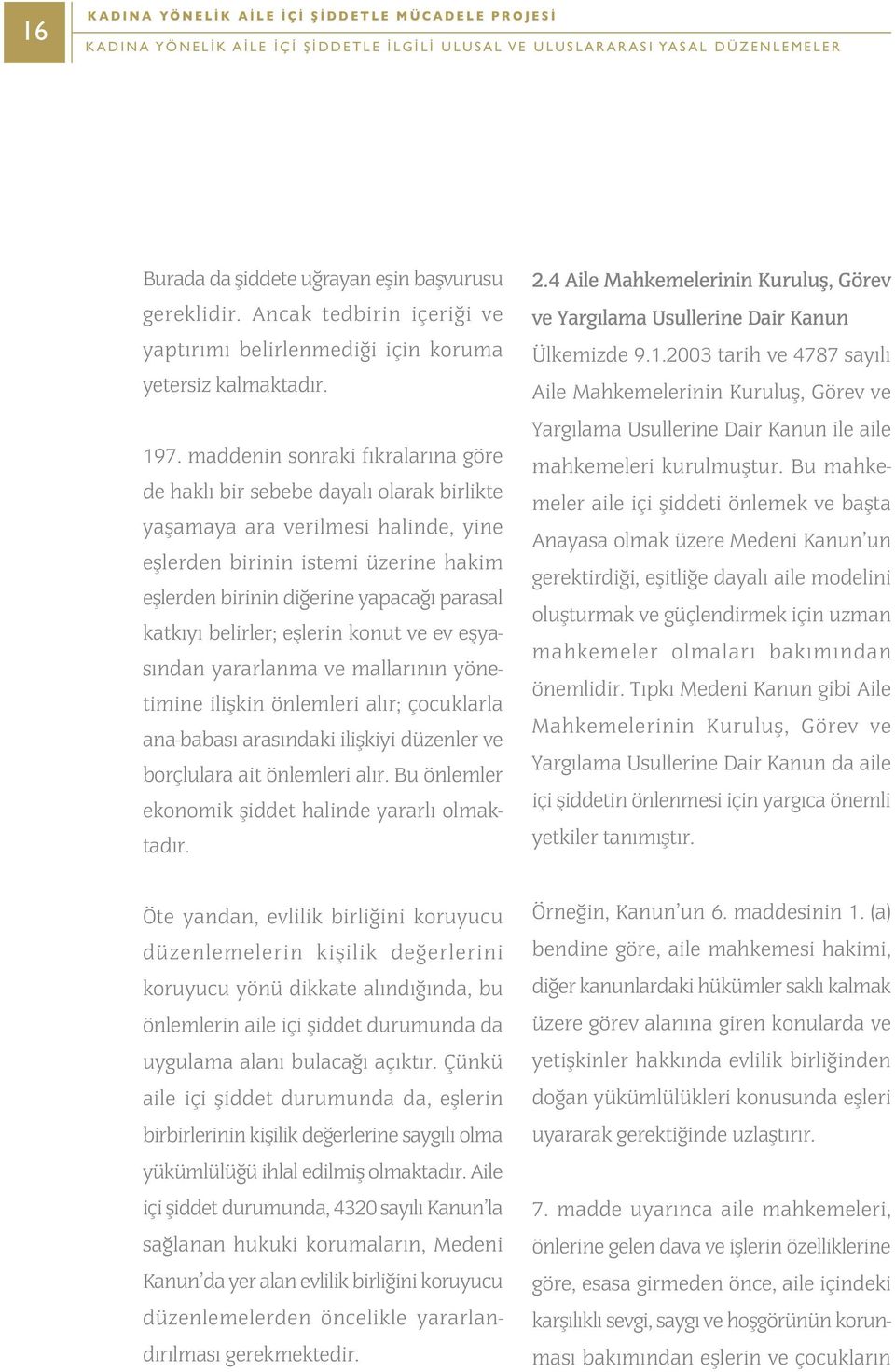 maddenin sonraki fýkralarýna göre de haklý bir sebebe dayalý olarak birlikte yaþamaya ara verilmesi halinde, yine eþlerden birinin istemi üzerine hakim eþlerden birinin diðerine yapacaðý parasal