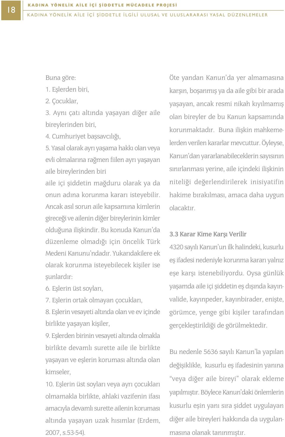 Yasal olarak ayrý yaþama hakký olan veya evli olmalarýna raðmen fiilen ayrý yaþayan aile bireylerinden biri aile içi þiddetin maðduru olarak ya da onun adýna korunma kararý isteyebilir.