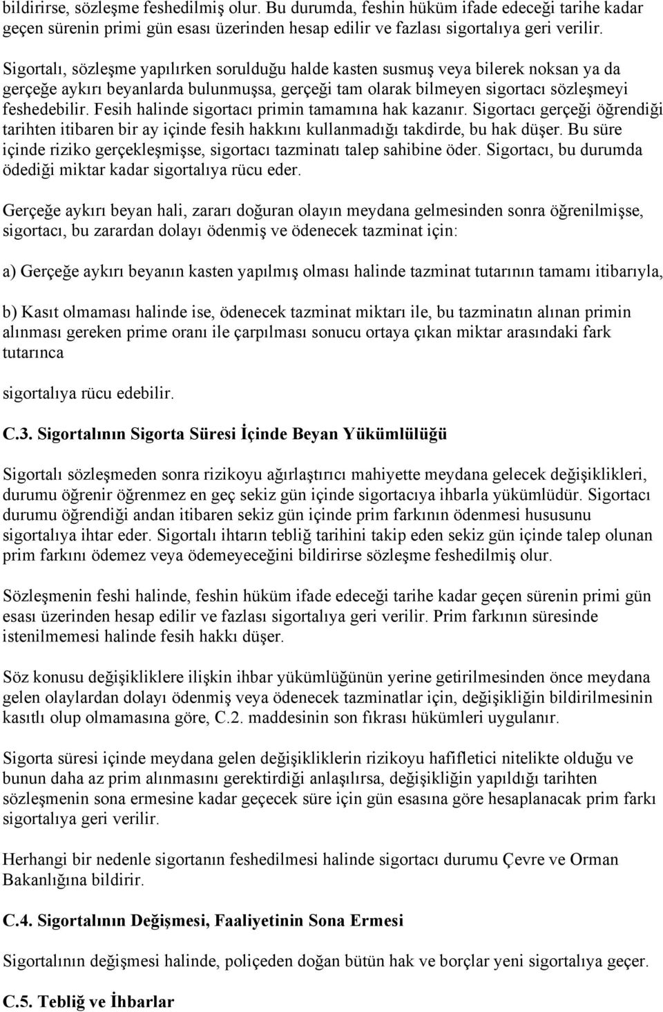 Fesih halinde sigortacı primin tamamına hak kazanır. Sigortacı gerçeği öğrendiği tarihten itibaren bir ay içinde fesih hakkını kullanmadığı takdirde, bu hak düşer.