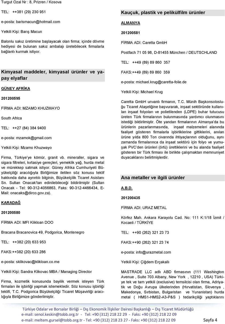 Kauçuk, plastik ve pelikülfilm ürünler ALMANYA 201200581 FĠRMA ADI: Caretta GmbH Postfach 71 05 98, D-81455 München / DEUTSCHLAND TEL: ++49 (89) 89 860 357 Kimyasal maddeler, kimyasal ürünler ve