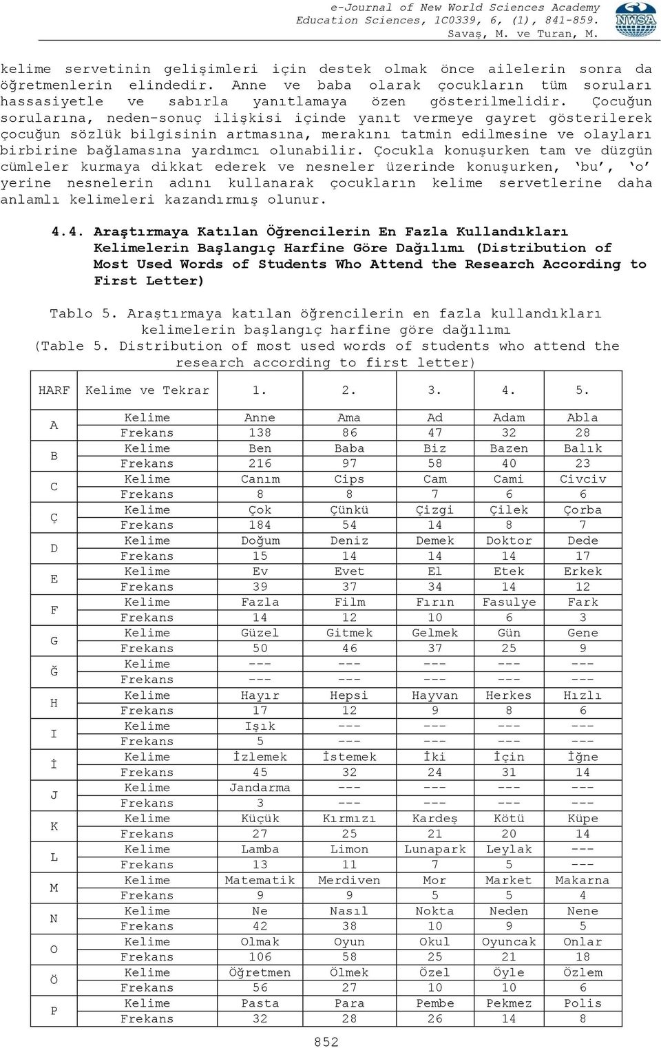 Çocukla konuģurken tam ve düzgün cümleler kurmaya dikkat ederek ve nesneler üzerinde konuģurken, bu, o yerine nesnelerin adını kullanarak çocukların kelime servetlerine daha anlamlı kelimeleri