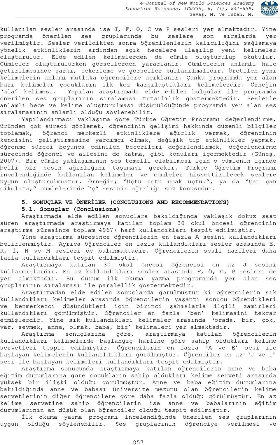 Cümleler oluģturulurken görsellerden yararlanır. Cümlelerin anlamlı hale getirilmesinde Ģarkı, tekerleme ve görseller kullanılmalıdır. Üretilen yeni kelimelerin anlamı mutlaka öğrencilere açıklanır.