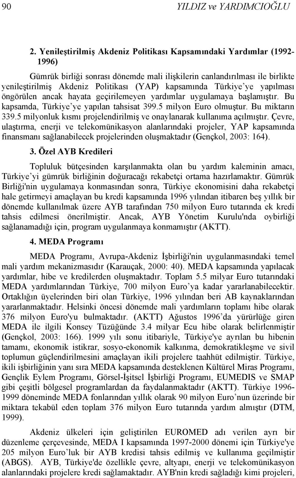 Türkiye ye yapılması öngörülen ancak hayata geçirilemeyen yardımlar uygulamaya başlamıştır. Bu kapsamda, Türkiye ye yapılan tahsisat 399.5 milyon Euro olmuştur. Bu miktarın 339.