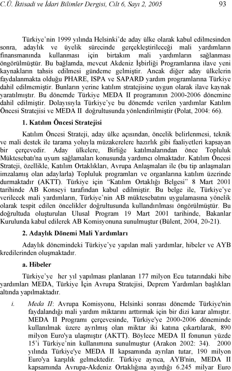 Bu bağlamda, mevcut Akdeniz İşbirliği Programlarına ilave yeni kaynakların tahsis edilmesi gündeme gelmiştir.