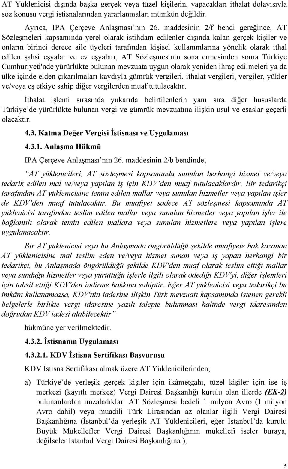 yönelik olarak ithal edilen şahsi eşyalar ve ev eşyaları, AT Sözleşmesinin sona ermesinden sonra Türkiye Cumhuriyeti'nde yürürlükte bulunan mevzuata uygun olarak yeniden ihraç edilmeleri ya da ülke