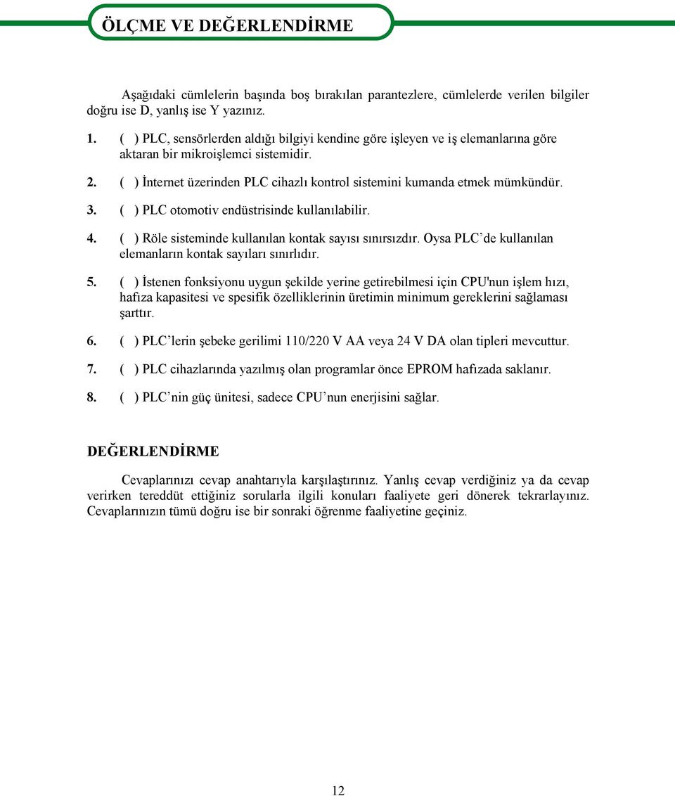 3. ( ) PLC otomotiv endüstrisinde kullanılabilir. 4. ( ) Röle sisteminde kullanılan kontak sayısı sınırsızdır. Oysa PLC de kullanılan elemanların kontak sayıları sınırlıdır. 5.