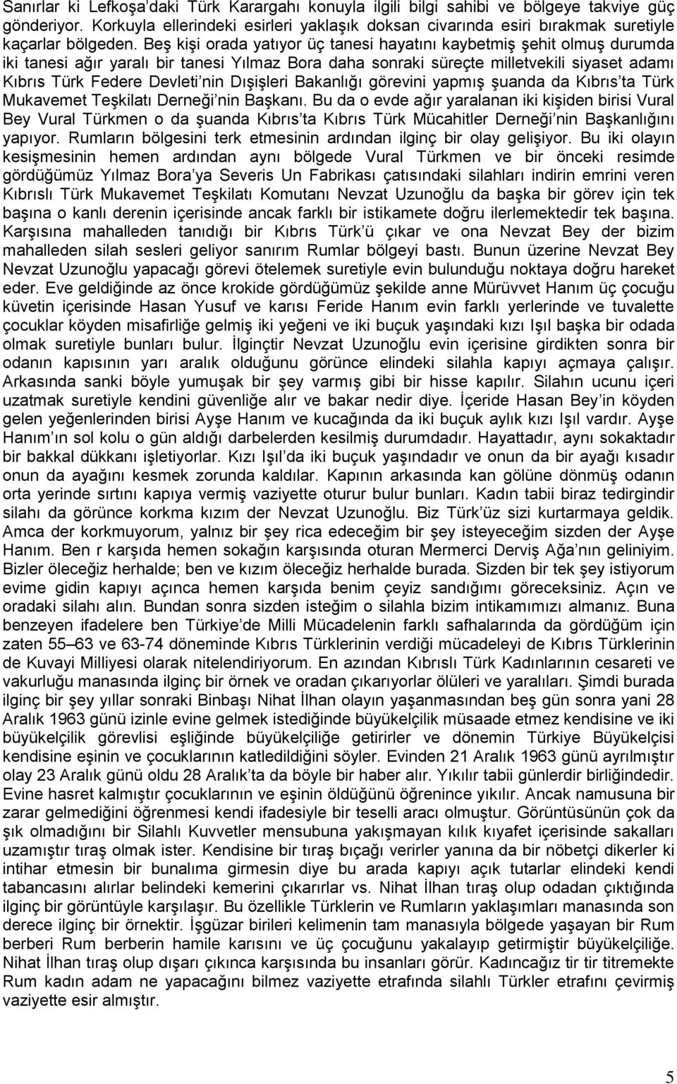 Beş kişi orada yatıyor üç tanesi hayatını kaybetmiş şehit olmuş durumda iki tanesi ağır yaralı bir tanesi Yılmaz Bora daha sonraki süreçte milletvekili siyaset adamı Kıbrıs Türk Federe Devleti nin