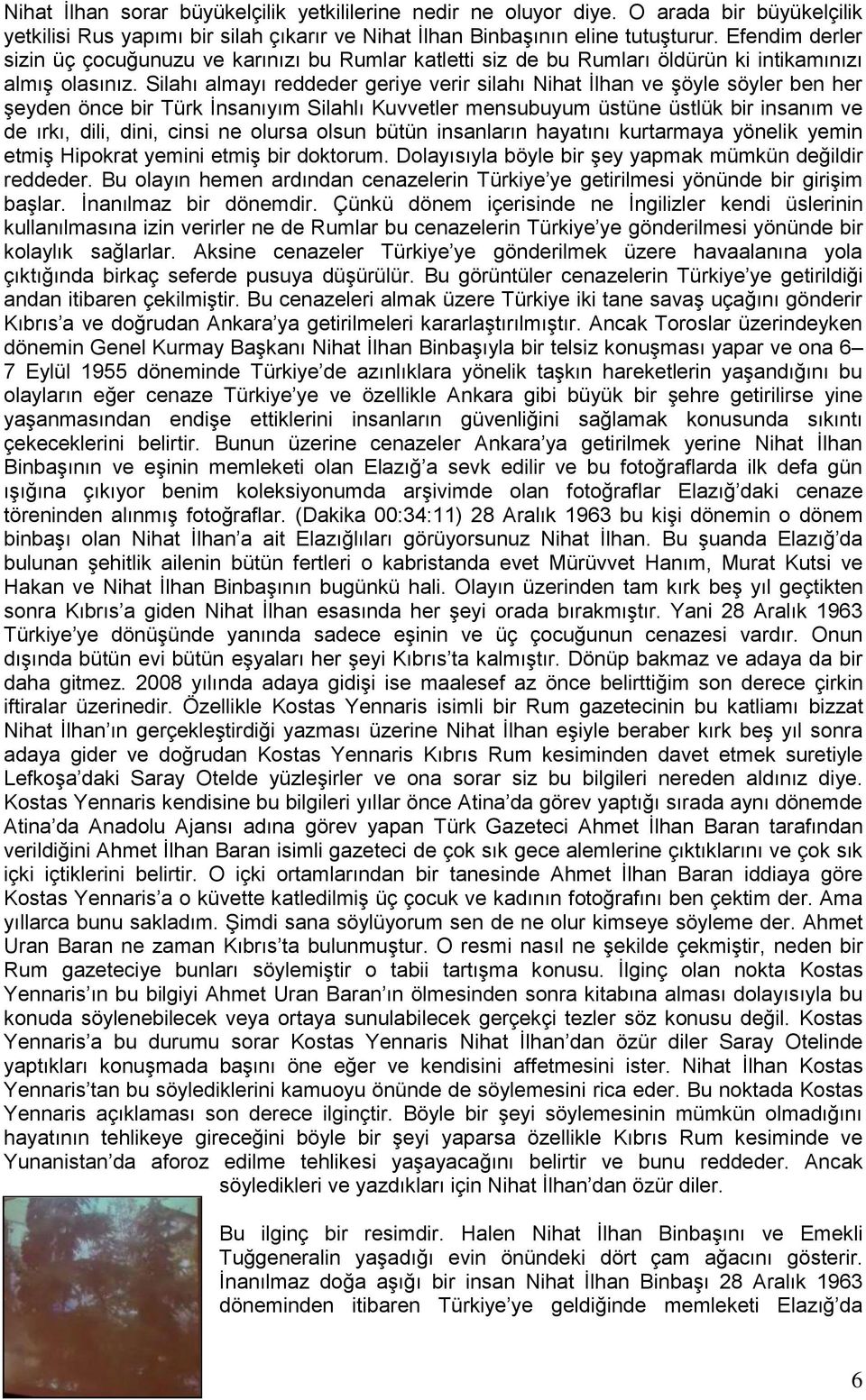 Silahı almayı reddeder geriye verir silahı Nihat İlhan ve şöyle söyler ben her şeyden önce bir Türk İnsanıyım Silahlı Kuvvetler mensubuyum üstüne üstlük bir insanım ve de ırkı, dili, dini, cinsi ne