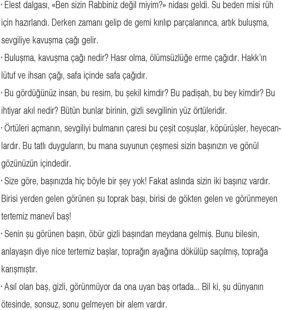 Bu ihtiyar akýl nedir? Bütün bunlar birinin, gizli sevgilinin yüz örtüleridir. Örtüleri açmanýn, sevgiliyi bulmanýn çaresi bu çeþit coþuþlar, köpürüþler, heyecanlardýr.