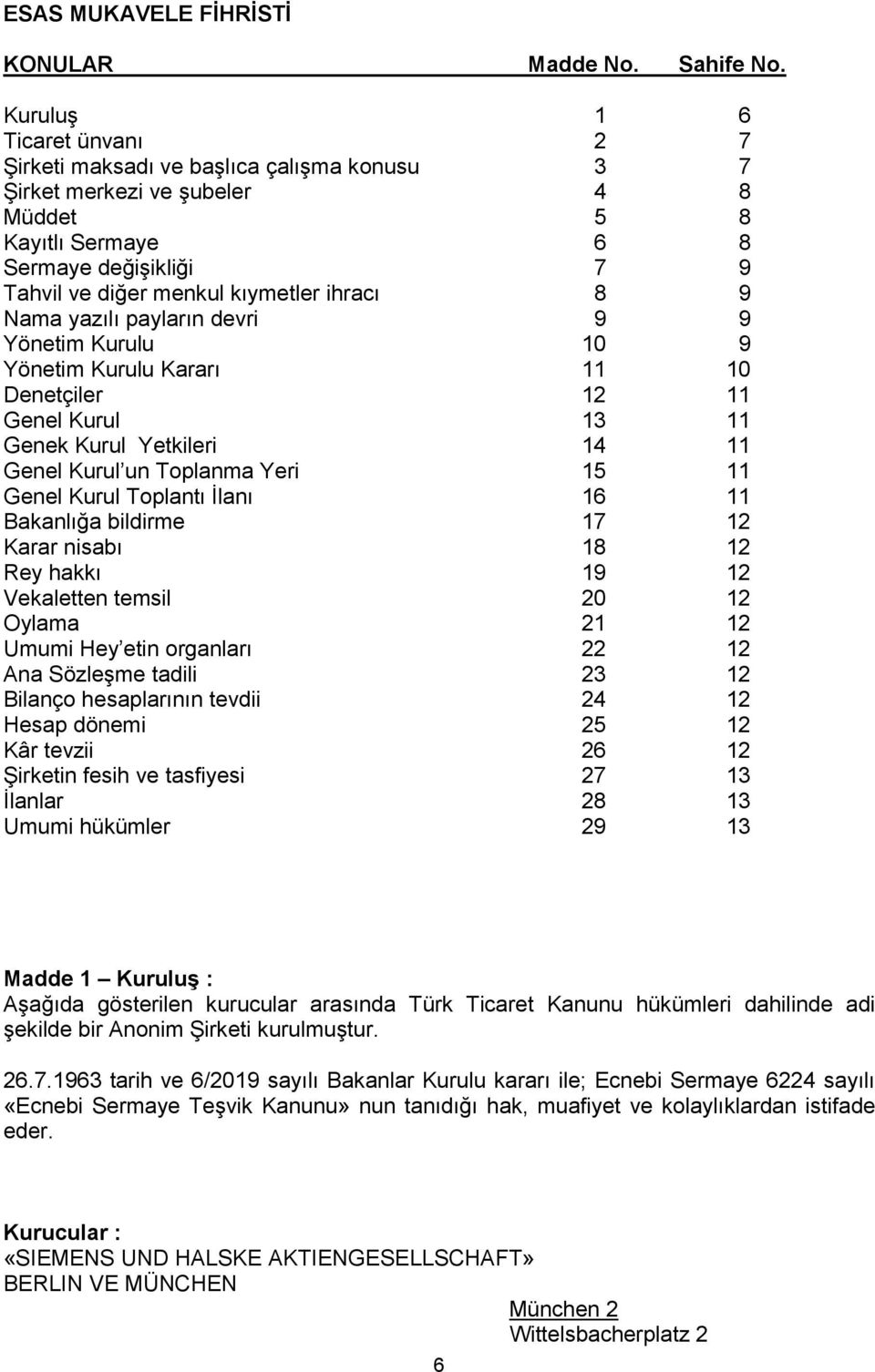 ihracı 8 9 Nama yazılı payların devri 9 9 Yönetim Kurulu 10 9 Yönetim Kurulu Kararı 11 10 Denetçiler 12 11 Genel Kurul 13 11 Genek Kurul Yetkileri 14 11 Genel Kurul un Toplanma Yeri 15 11 Genel Kurul