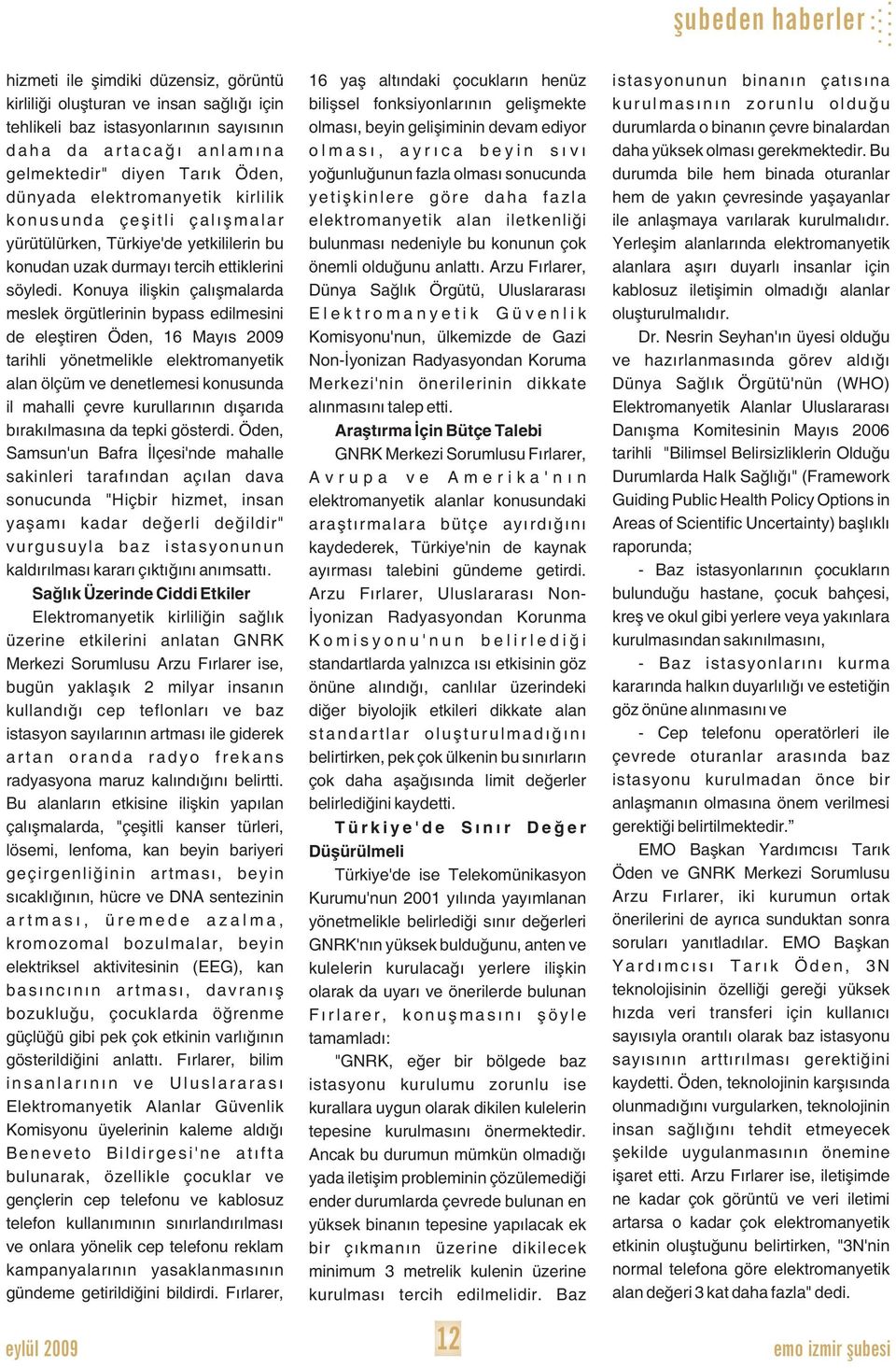 Konuya iliþkin çalýþmalarda meslek örgütlerinin bypass edilmesini de eleþtiren Öden, 16 Mayýs 2009 tarihli yönetmelikle elektromanyetik alan ölçüm ve denetlemesi konusunda il mahalli çevre