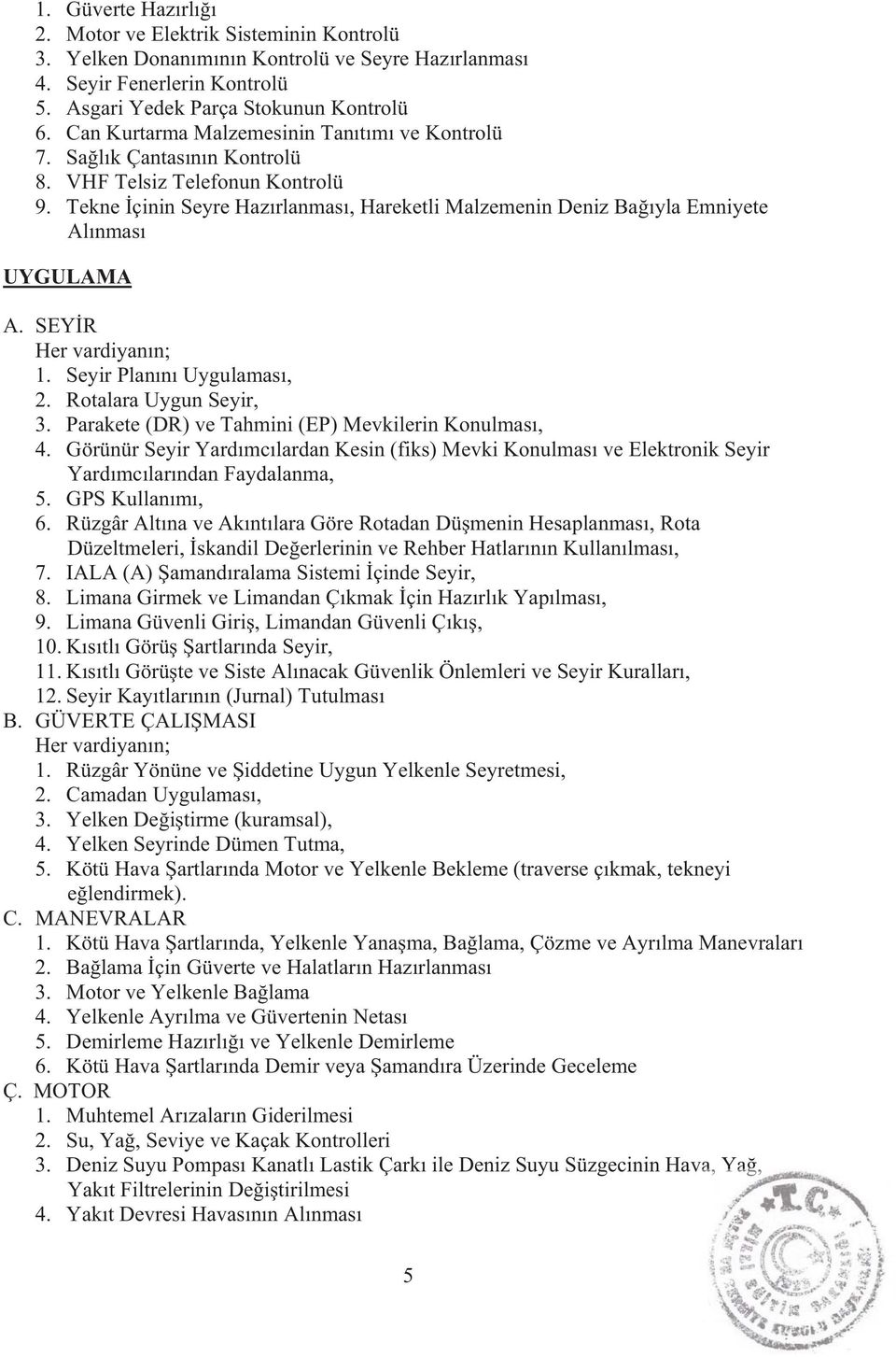 Tekne çinin Seyre Haz rlanmas, Hareketli Malzemenin Deniz Ba yla Emniyete Al nmas UYGULAMA A. SEY R Her vardiyan n; 1. Seyir Plan n Uygulamas, 2. Rotalara Uygun Seyir, 3.