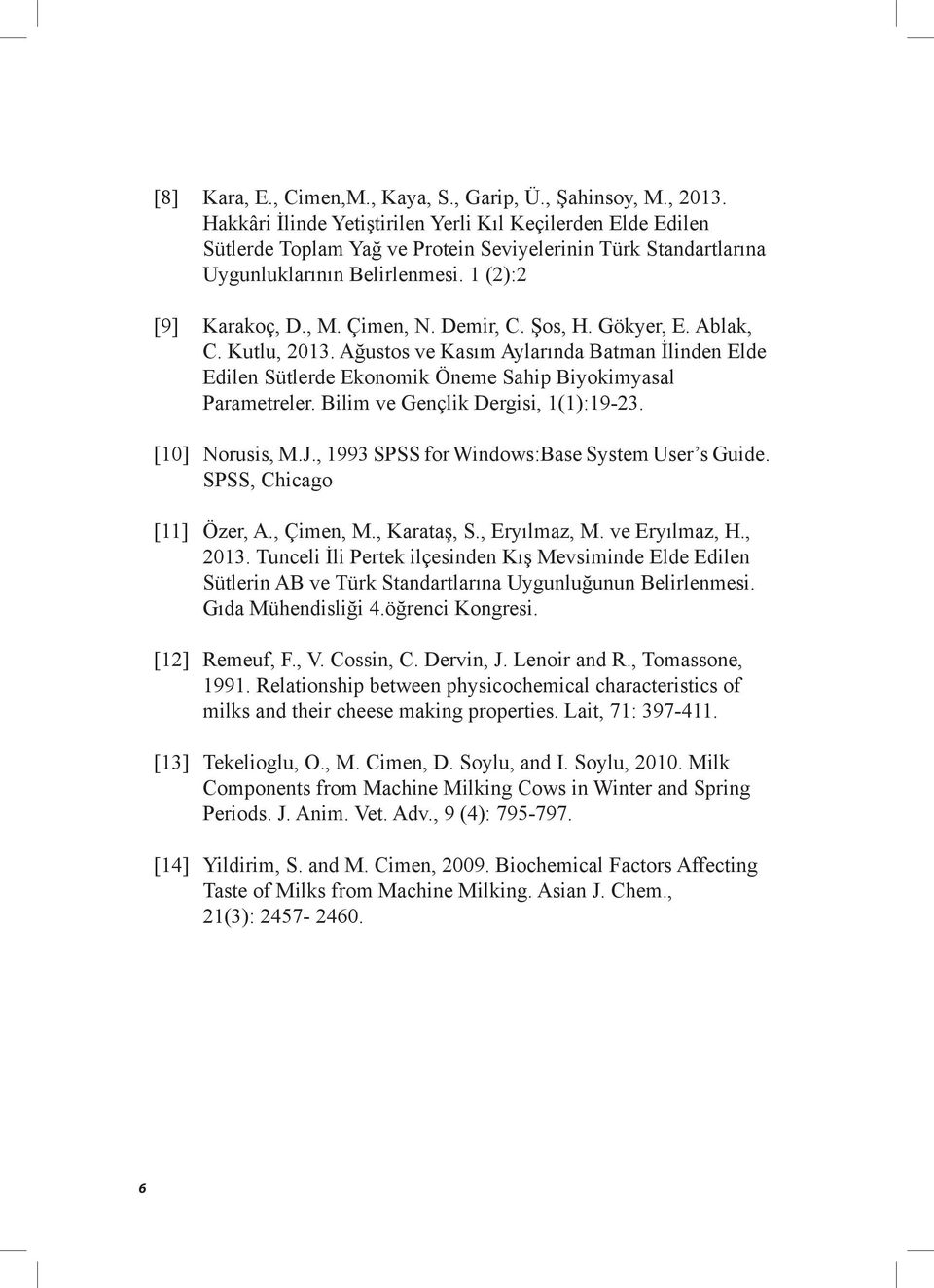 Demir, C. Şos, H. Gökyer, E. Ablak, C. Kutlu, 2013. Ağustos ve Kasım Aylarında Batman İlinden Elde Edilen Sütlerde Ekonomik Öneme Sahip Biyokimyasal Parametreler. Bilim ve Gençlik Dergisi, 1(1):19-23.