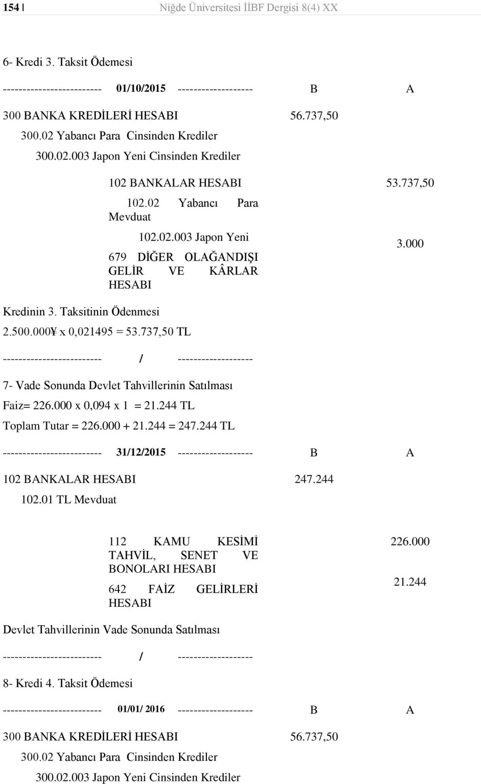 000 x 0,021495 = 53.737,50 TL 7- Vade Sonunda Devlet Tahvillerinin Satılması Faiz= 226.000 x 0,094 x 1 = 21.244 TL Toplam Tutar = 226.000 + 21.244 = 247.