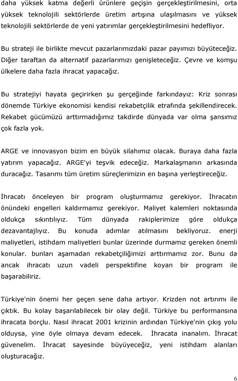 Çevre ve komşu ülkelere daha fazla ihracat yapacağız. Bu stratejiyi hayata geçirirken şu gerçeğinde farkındayız: Kriz sonrası dönemde Türkiye ekonomisi kendisi rekabetçilik etrafında şekillendirecek.