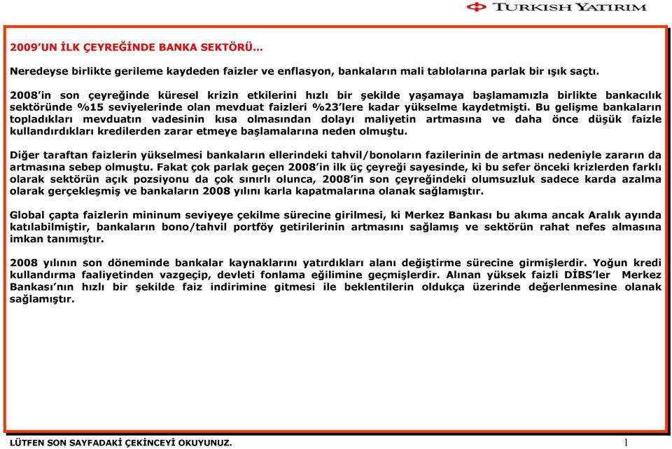 Bu gelişme bankaların topladıkları mevduatın vadesinin kısa olmasından dolayı maliyetin artmasına ve daha önce düşük faizle kullandırdıkları kredilerden zarar etmeye başlamalarına neden olmuştu.