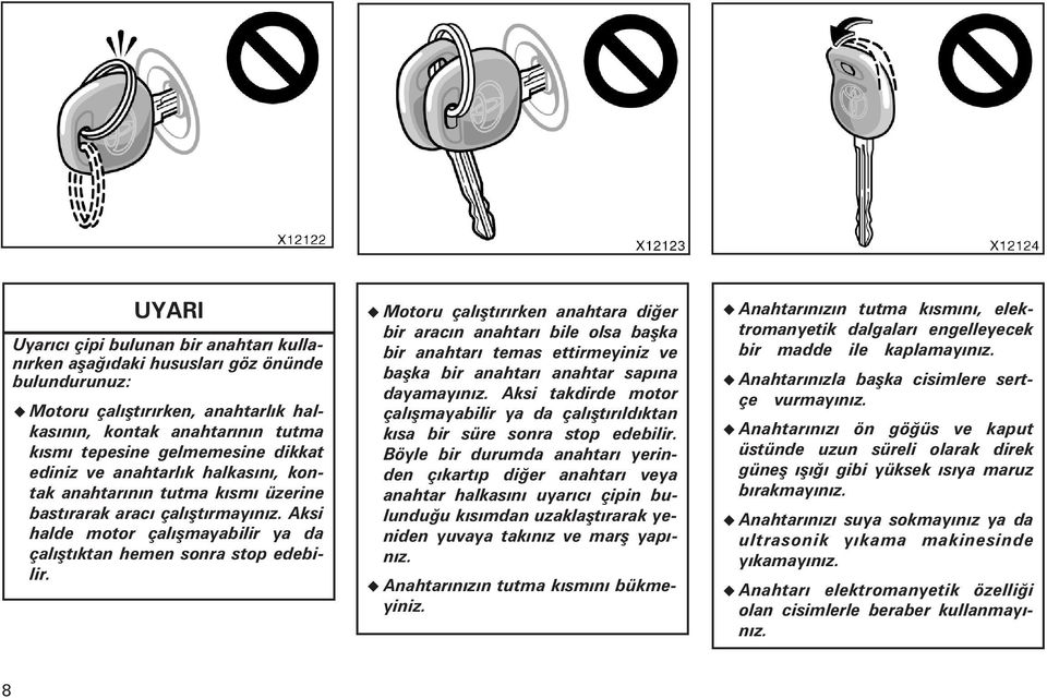 Motoru çalýþtýrýrken anahtara diðer bir aracýn anahtarý bile olsa baþka bir anahtarý temas ettirmeyiniz ve baþka bir anahtarý anahtar sapýna dayamayýnýz.