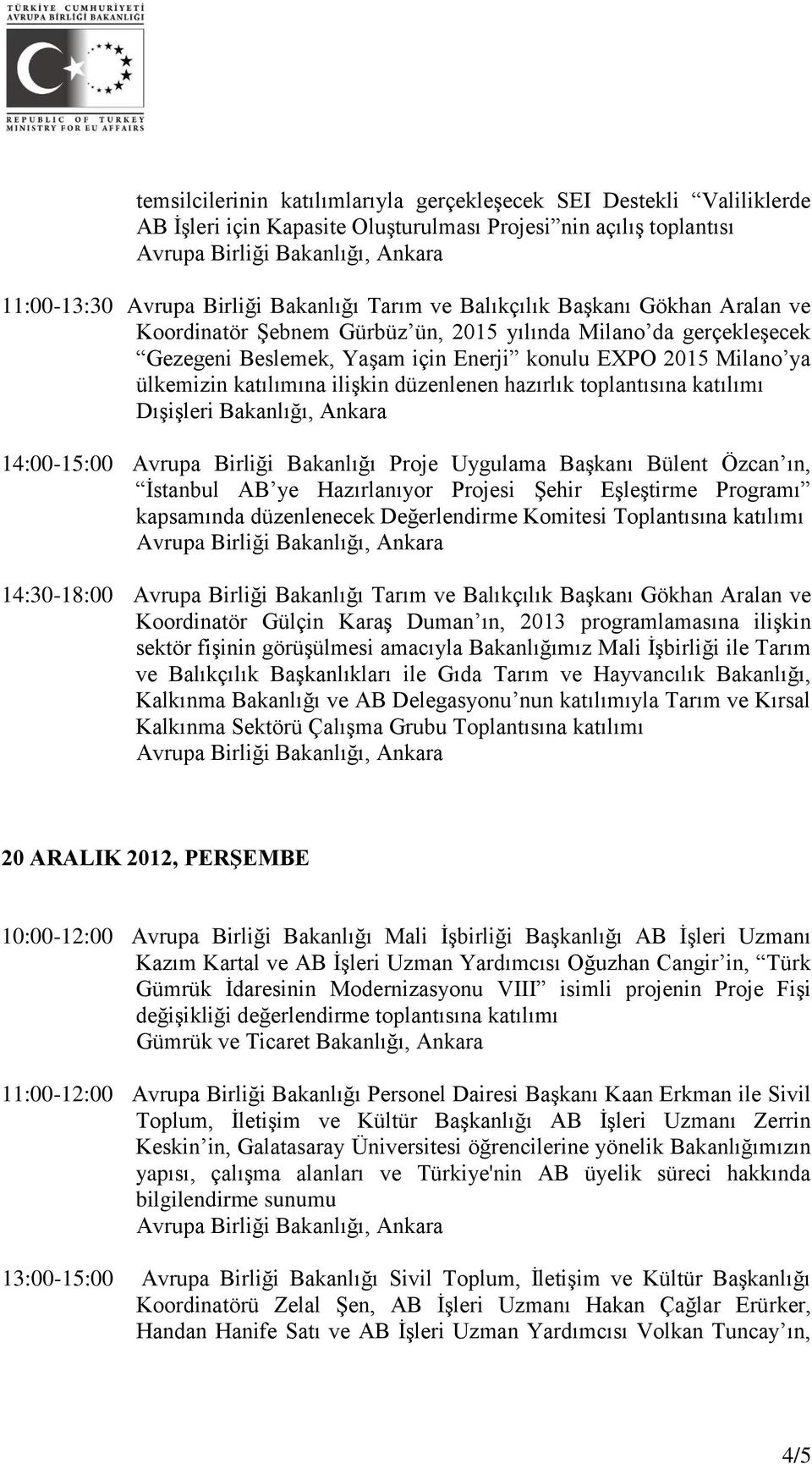 toplantısına Dışişleri Bakanlığı, Ankara 14:00-15:00 Avrupa Birliği Bakanlığı Proje Uygulama Başkanı Bülent Özcan ın, İstanbul AB ye Hazırlanıyor Projesi Şehir Eşleştirme Programı kapsamında