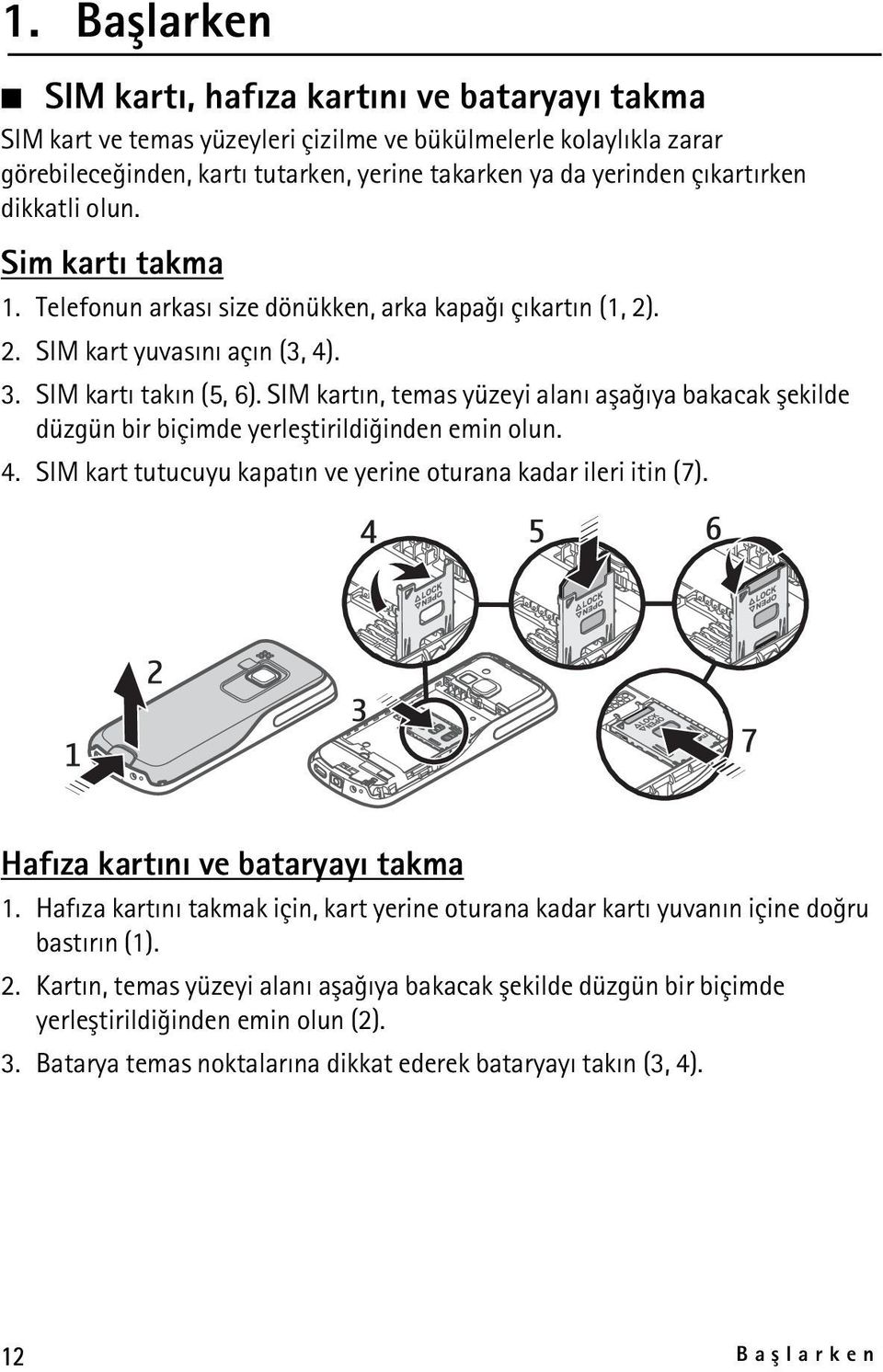 SIM kartýn, temas yüzeyi alaný aþaðýya bakacak þekilde düzgün bir biçimde yerleþtirildiðinden emin olun. 4. SIM kart tutucuyu kapatýn ve yerine oturana kadar ileri itin (7).