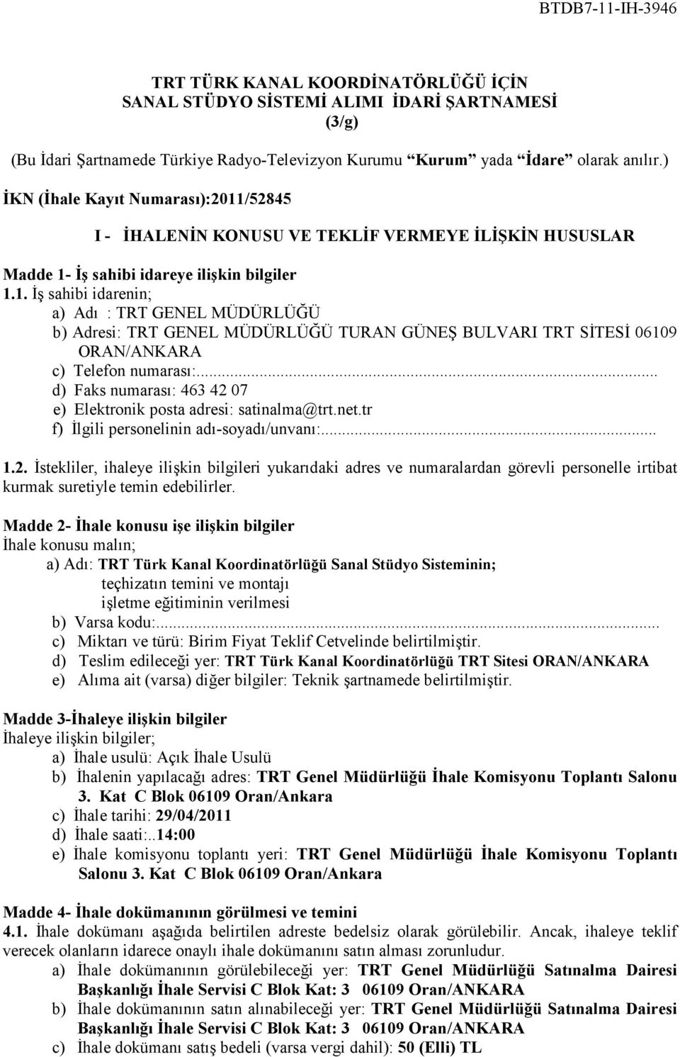 .. d) Faks numarası: 463 42 07 e) Elektronik posta adresi: satinalma@trt.net.tr f) Đlgili personelinin adı-soyadı/unvanı:... 1.2. Đstekliler, ihaleye ilişkin bilgileri yukarıdaki adres ve numaralardan görevli personelle irtibat kurmak suretiyle temin edebilirler.