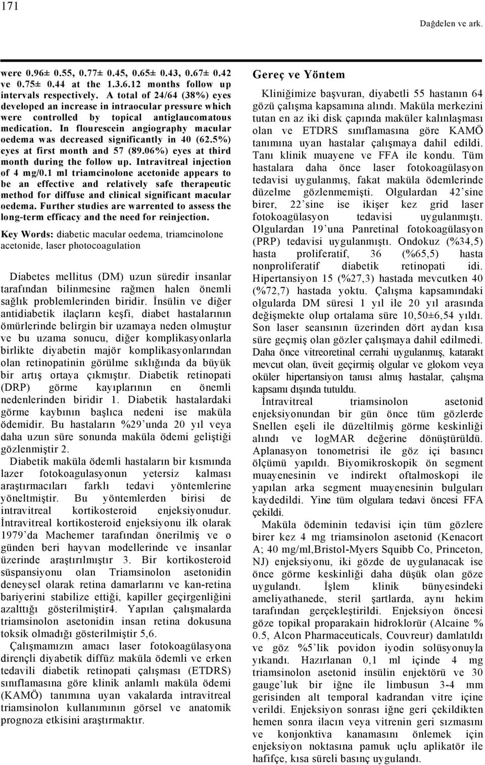 In flourescein angiography macular oedema was decreased significantly in 40 (62.5%) eyes at first month and 57 (89.06%) eyes at third month during the follow up. Intravitreal injection of 4 mg/0.