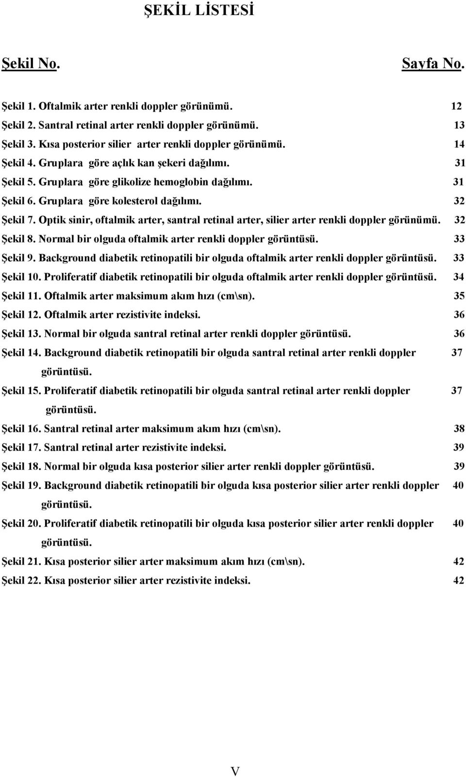 Gruplara göre kolesterol dağılımı. 32 Şekil 7. Optik sinir, oftalmik arter, santral retinal arter, silier arter renkli doppler görünümü. 32 Şekil 8.