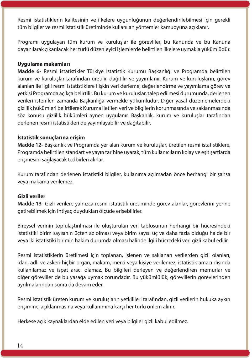 Uygulama makamları Madde 6- Resmi istatistikler Türkiye İstatistik Kurumu Başkanlığı ve Programda belirtilen kurum ve kuruluşlar tarafından üretilir, dağıtılır ve yayımlanır.