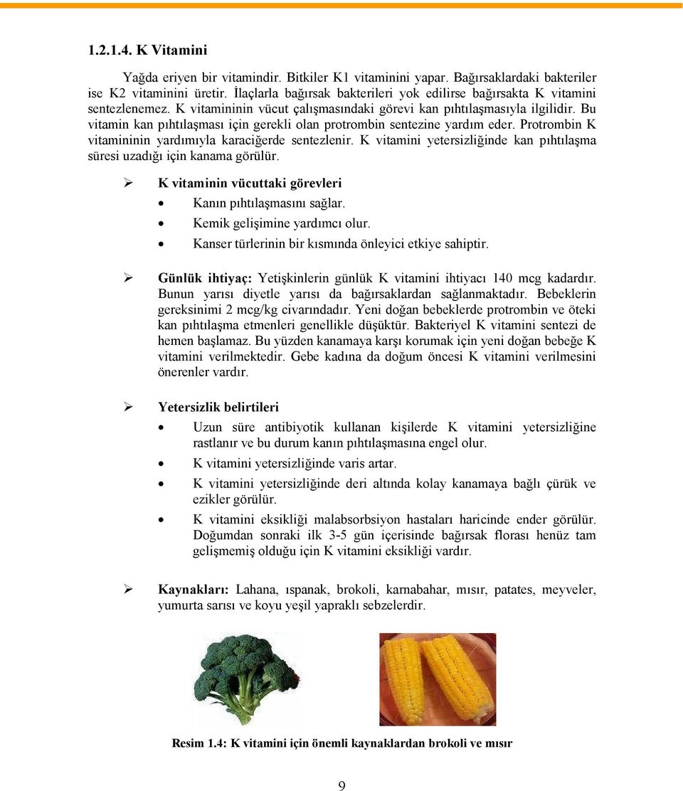 Bu vitamin kan pıhtılaşması için gerekli olan protrombin sentezine yardım eder. Protrombin K vitamininin yardımıyla karaciğerde sentezlenir.