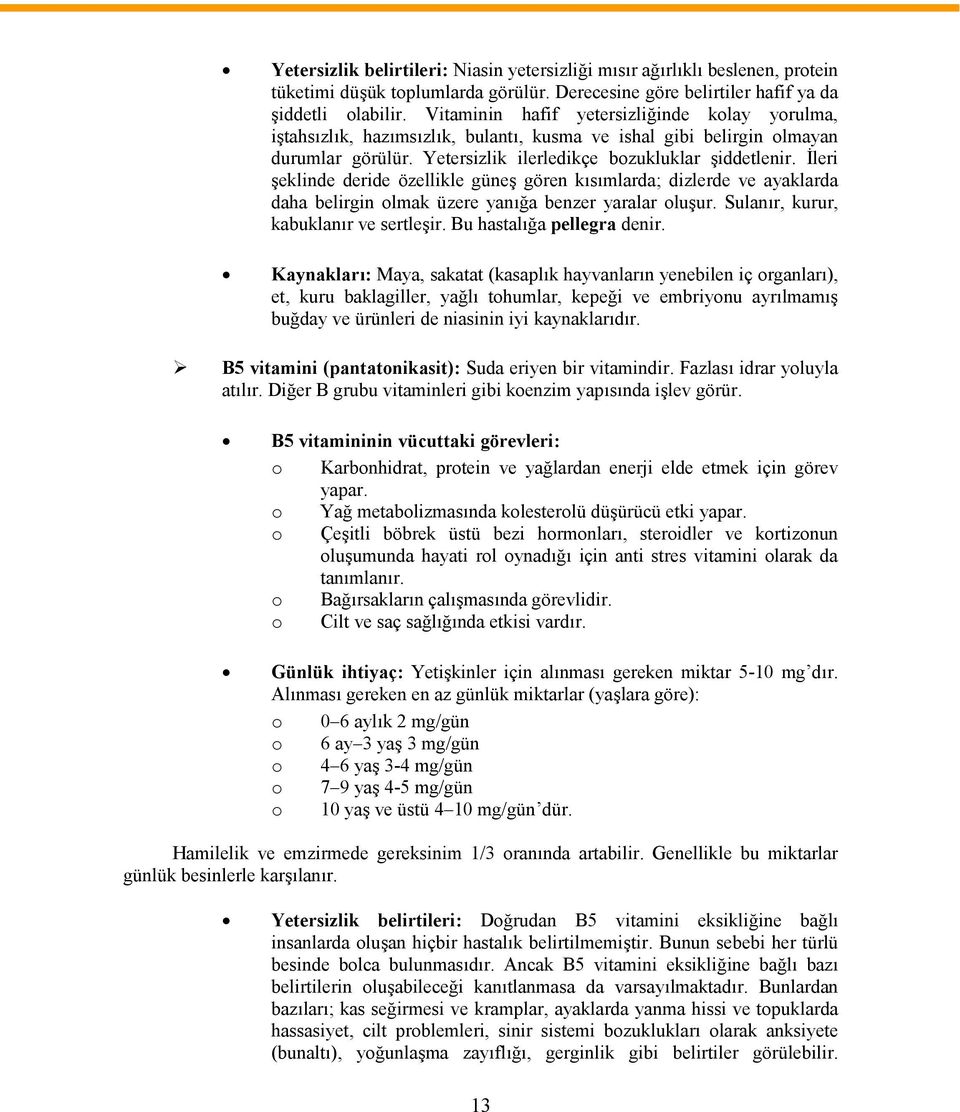 İleri şeklinde deride özellikle güneş gören kısımlarda; dizlerde ve ayaklarda daha belirgin olmak üzere yanığa benzer yaralar oluşur. Sulanır, kurur, kabuklanır ve sertleşir.