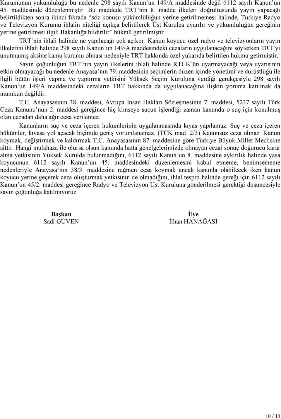 belirtilerek Üst Kurulca uyarılır ve yükümlülüğün gereğinin yerine getirilmesi ilgili Bakanlığa bildirilir hükmü getirilmiştir. TRT nin ihlali halinde ne yapılacağı çok açıktır.