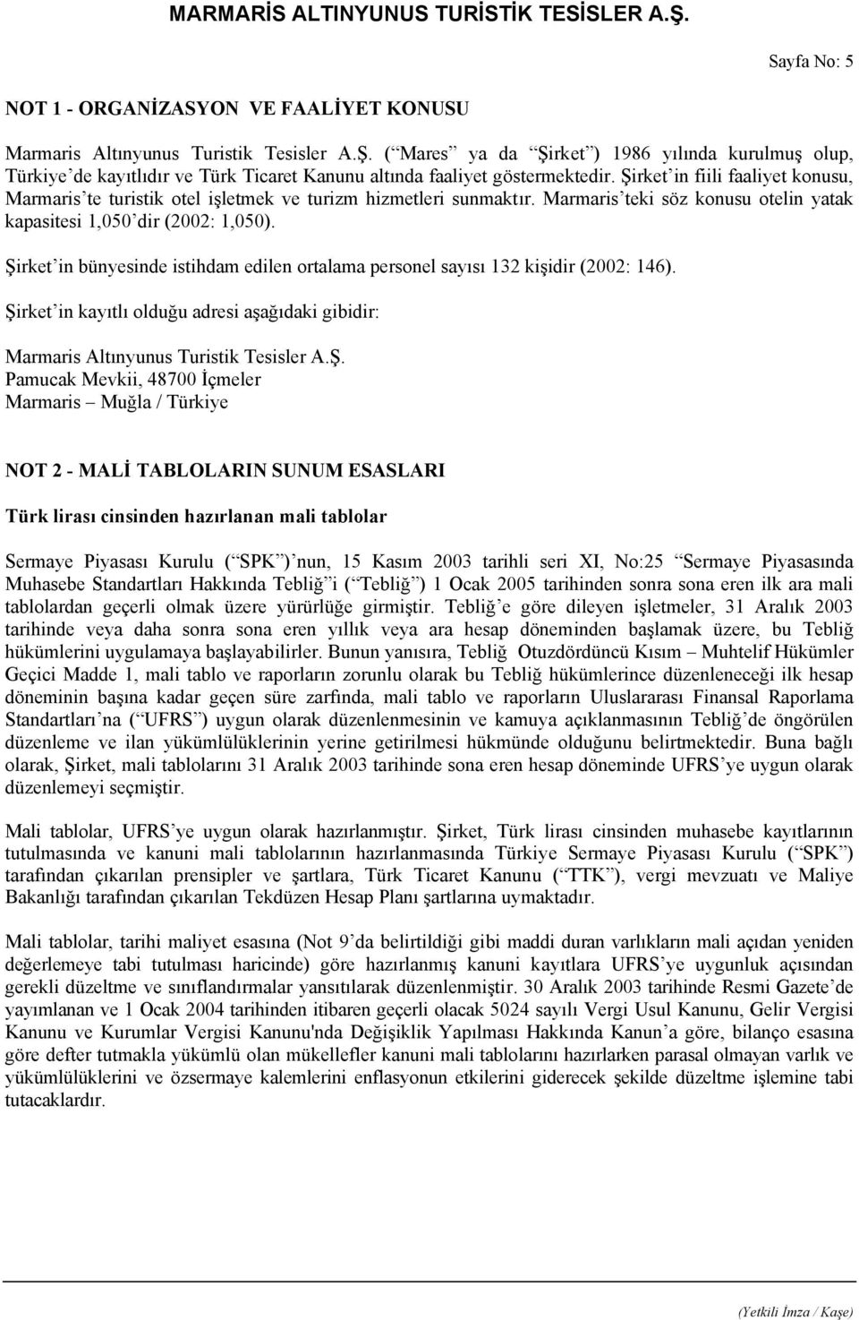 Şirket in fiili faaliyet konusu, Marmaris te turistik otel işletmek ve turizm hizmetleri sunmaktır. Marmaris teki söz konusu otelin yatak kapasitesi 1,050 dir (2002: 1,050).