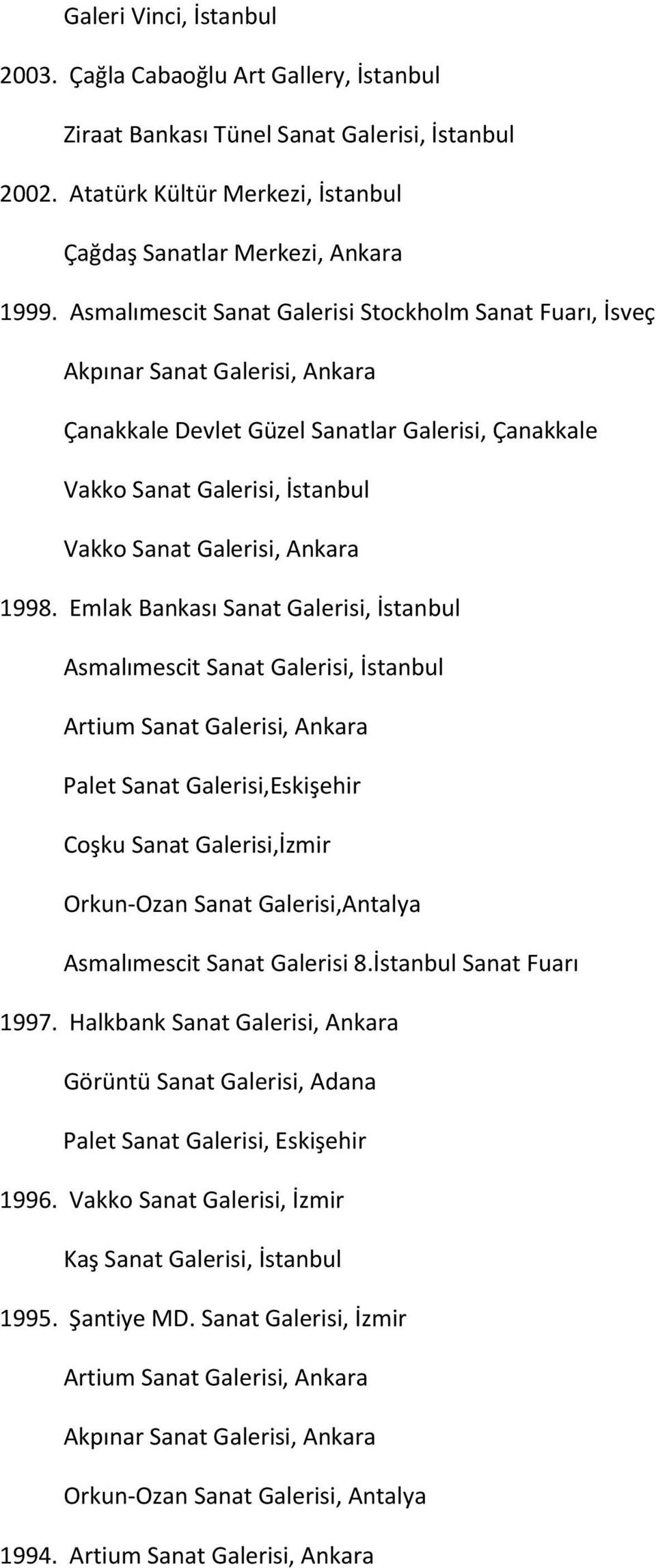 1998. Emlak Bankası Sanat Galerisi, İstanbul Asmalımescit Sanat Galerisi, İstanbul Artium Sanat Galerisi, Ankara Palet Sanat Galerisi,Eskişehir Coşku Sanat Galerisi,İzmir Orkun-Ozan Sanat