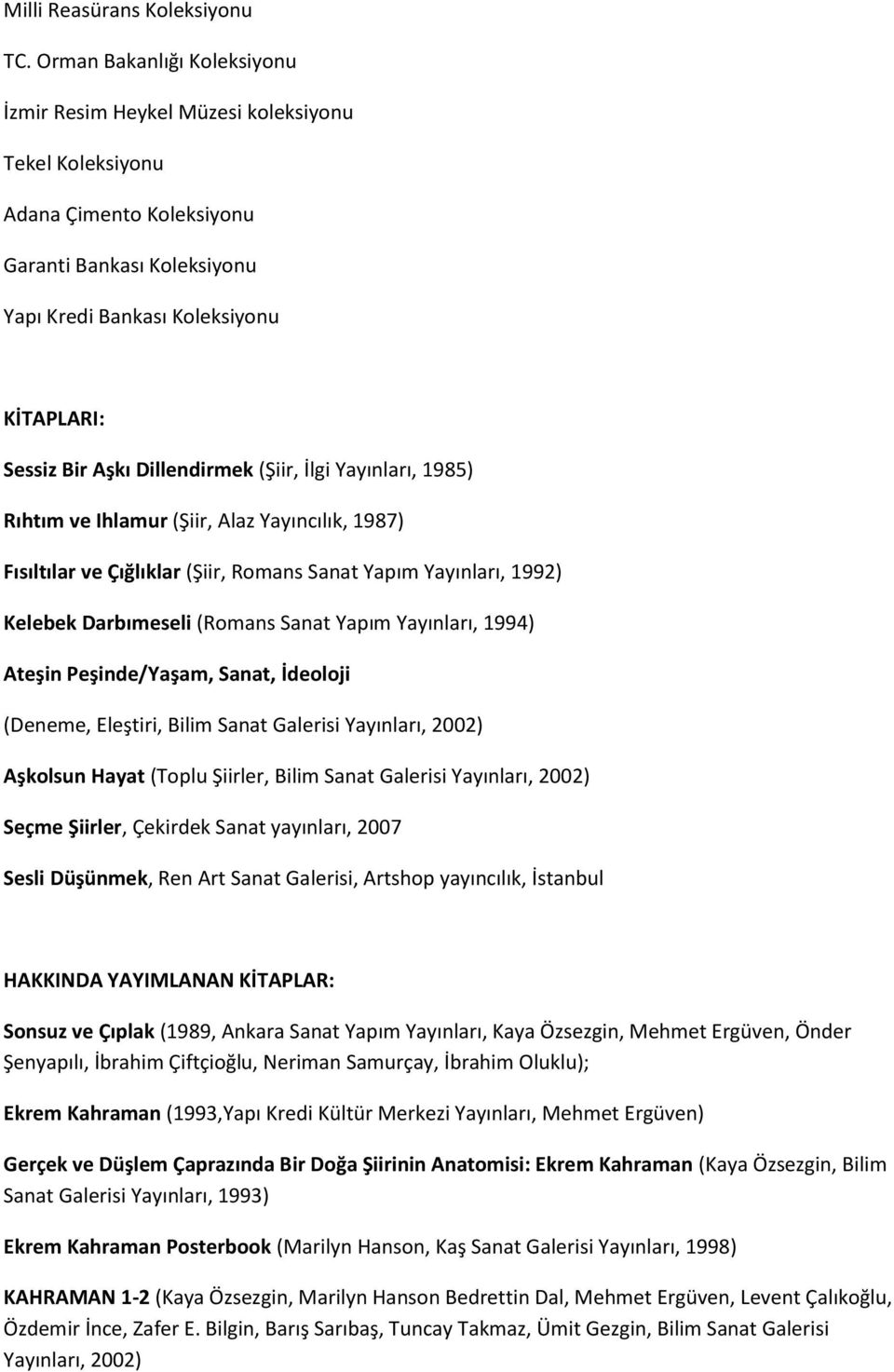 Dillendirmek (Şiir, İlgi Yayınları, 1985) Rıhtım ve Ihlamur (Şiir, Alaz Yayıncılık, 1987) Fısıltılar ve Çığlıklar (Şiir, Romans Sanat Yapım Yayınları, 1992) Kelebek Darbımeseli (Romans Sanat Yapım