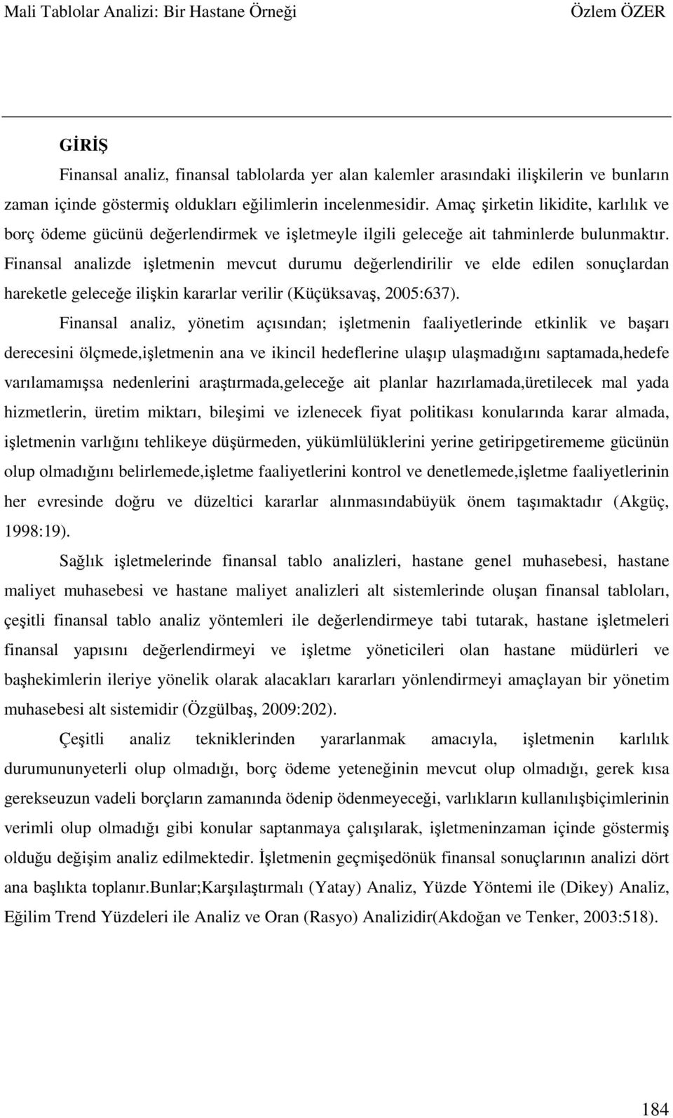 Finansal analizde işletmenin mevcut durumu değerlendirilir ve elde edilen sonuçlardan hareketle geleceğe ilişkin kararlar verilir (Küçüksavaş, 2005:637).