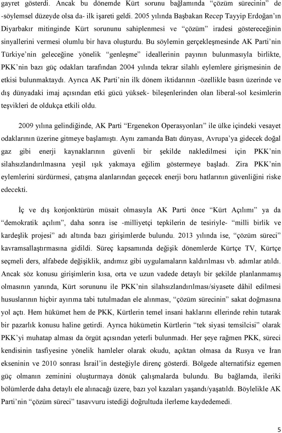 Bu söylemin gerçekleşmesinde AK Parti nin Türkiye nin geleceğine yönelik genleşme ideallerinin payının bulunmasıyla birlikte, PKK nin bazı güç odakları tarafından 2004 yılında tekrar silahlı