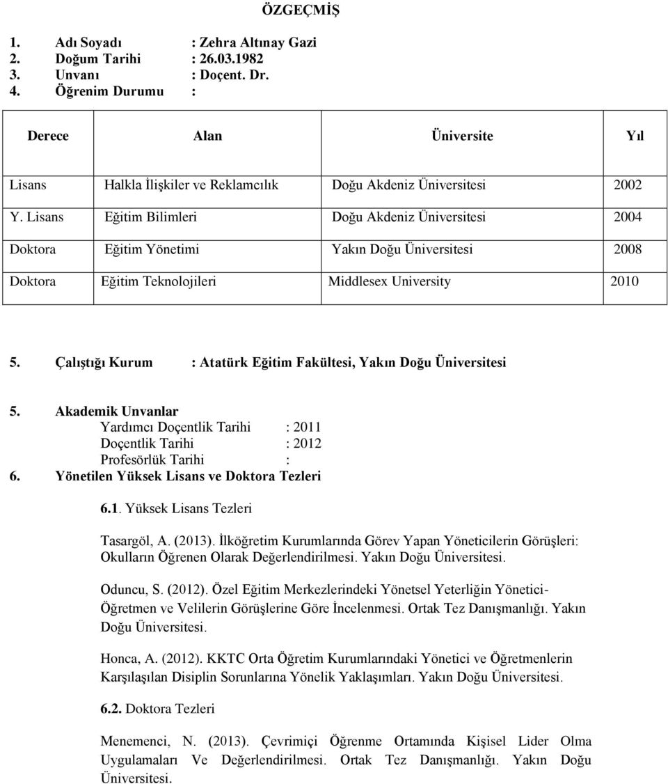 Lisans Eğitim Bilimleri Doğu Akdeniz Üniversitesi 2004 Doktora Eğitim Yönetimi Yakın Doğu Üniversitesi 2008 Doktora Eğitim Teknolojileri Middlesex University 2010 5.