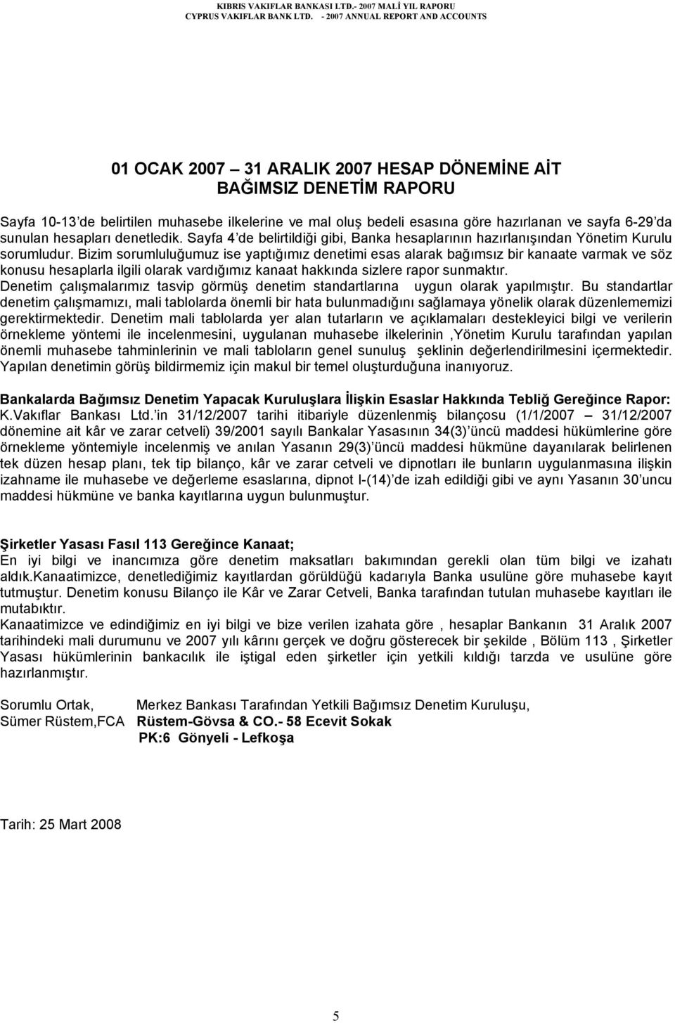 Bizim sorumluluğumuz ise yaptığımız denetimi esas alarak bağımsız bir kanaate varmak ve söz konusu hesaplarla ilgili olarak vardığımız kanaat hakkında sizlere rapor sunmaktır.