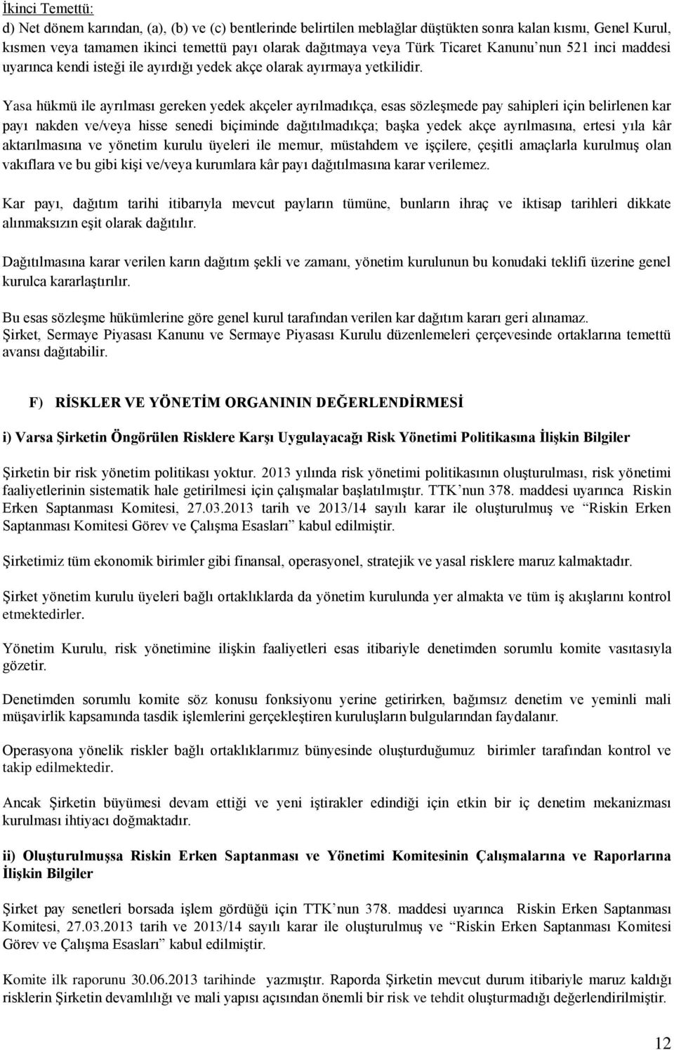 Yasa hükmü ile ayrılması gereken yedek akçeler ayrılmadıkça, esas sözleşmede pay sahipleri için belirlenen kar payı nakden ve/veya hisse senedi biçiminde dağıtılmadıkça; başka yedek akçe ayrılmasına,