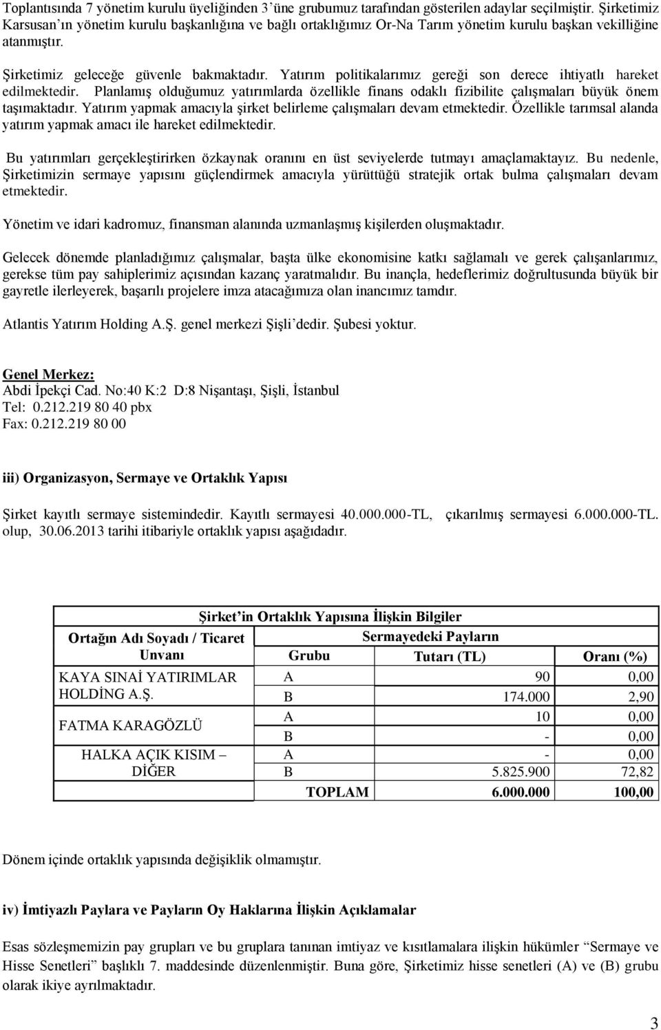 Yatırım politikalarımız gereği son derece ihtiyatlı hareket edilmektedir. Planlamış olduğumuz yatırımlarda özellikle finans odaklı fizibilite çalışmaları büyük önem taşımaktadır.