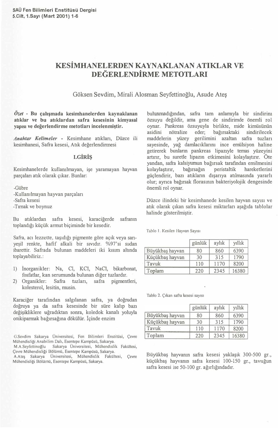 bu atıklardan safra kesesinin kimyasal yapısı ve değerlendirme metotları incelenmiştir. Anahtar Kelimeler - Kesimhane atıklan, Düzce ili kesimhanesi, Safra kesesi, Atık değerlendirınesi I.