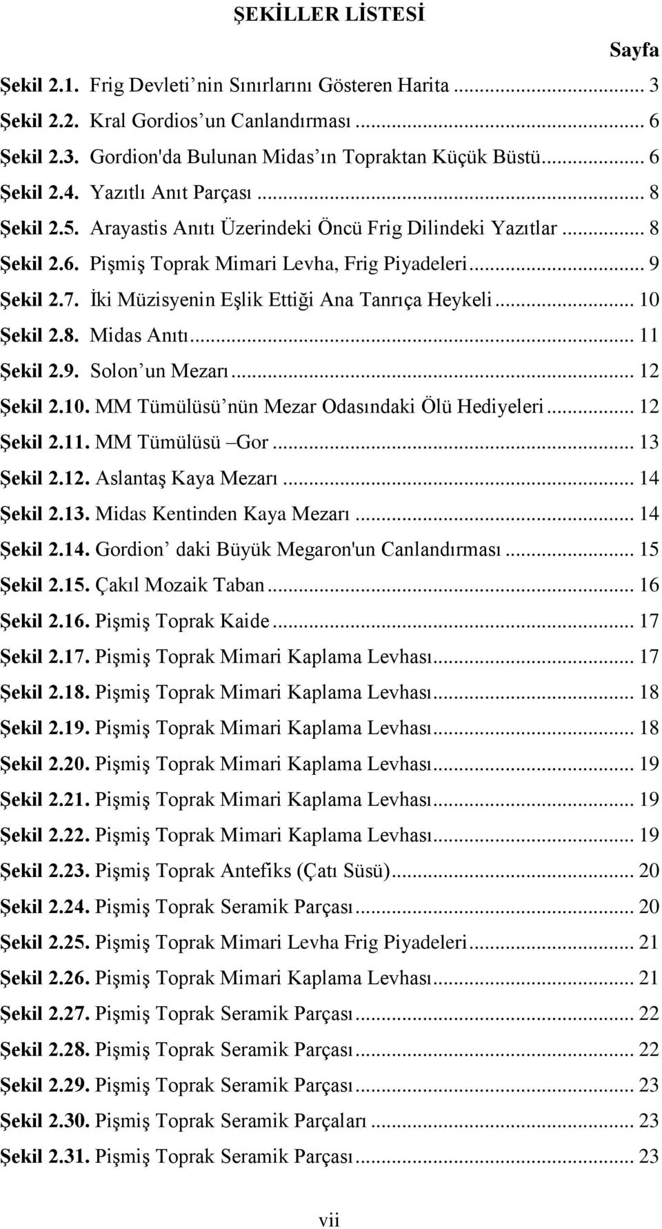 İki Müzisyenin Eşlik Ettiği Ana Tanrıça Heykeli... 10 Şekil 2.8. Midas Anıtı... 11 Şekil 2.9. Solon un Mezarı... 12 Şekil 2.10. MM Tümülüsü nün Mezar Odasındaki Ölü Hediyeleri... 12 Şekil 2.11. MM Tümülüsü Gor.