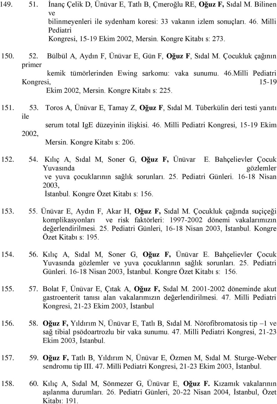 Çocukluk çağının primer kemik tümörlerinden Ewing sarkomu: vaka sunumu. 46.Milli Pediatri Kongresi, 15-19 Ekim 2002, Mersin. Kongre Kitabı s: 225. 151. 53. Toros A, Ünüvar E, Tamay Z, Oğuz F, Sıdal M.